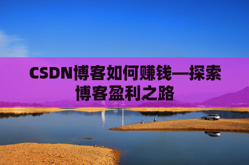 CSDN博客如何赚钱—探索博客盈利之路